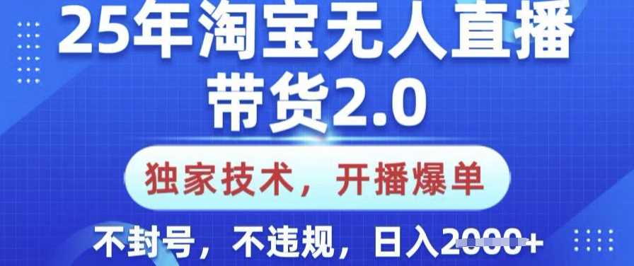 25年淘宝无人直播带货2.0.独家技术，开播爆单，纯小白易上手，不封号，不违规，日入多张【揭秘】-古龙岛网创