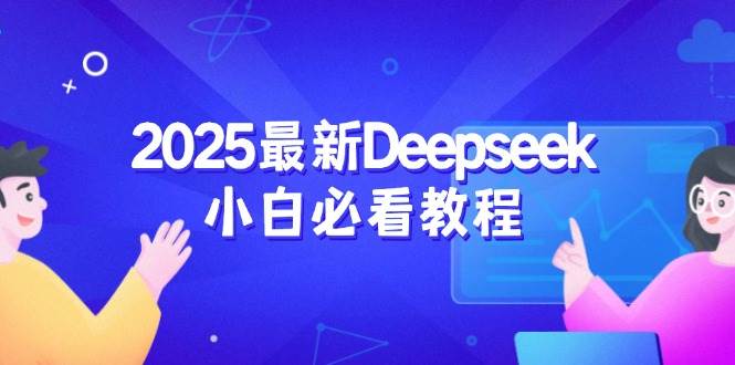（14391期）2025最新Deepseek小白必看教程：从注册登录到深度思考，一站式学习体验-古龙岛网创