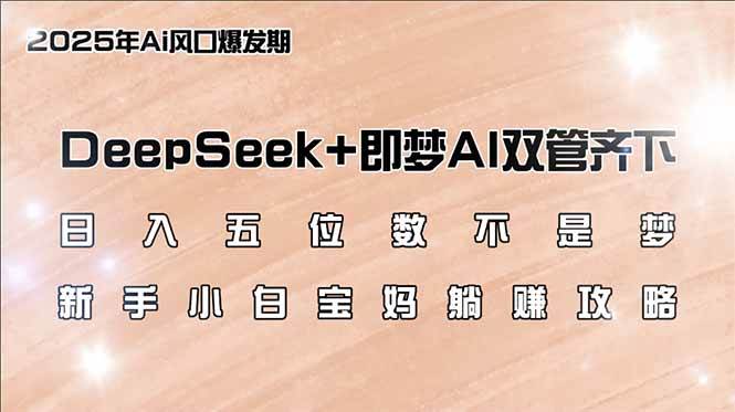（14396期）日入五位数不是梦，DeepSeek+即梦AI双管齐下，新手小白宝妈躺赚攻略-古龙岛网创