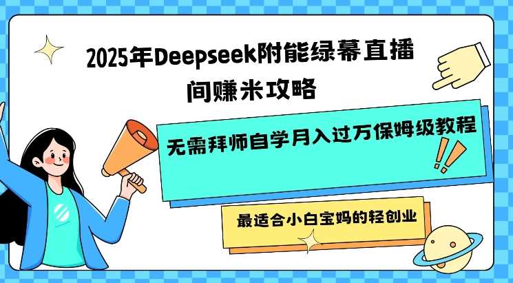 2025年Deepseek附能绿幕直播间挣米攻略无需拜师自学月入过W保姆级教程，最适合小白宝妈的轻创业-古龙岛网创