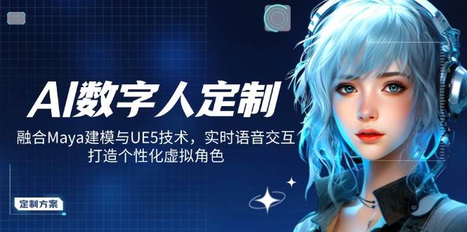 （14409期）AI数字人定制，融合Maya建模与UE5技术，实时语音交互，打造个性化虚拟角色-古龙岛网创