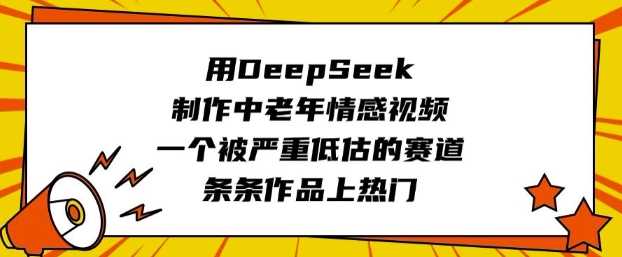 用DeepSeek制作中老年情感视频，一个被严重低估的赛道，条条作品上热门-古龙岛网创