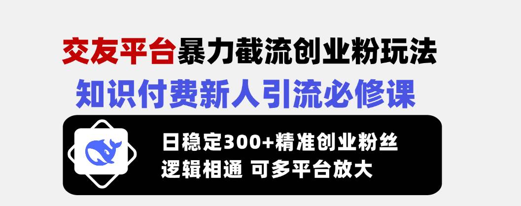 （14432期）交友平台暴力截流创业粉玩法，知识付费新人引流必修课，日稳定300+精准…-古龙岛网创
