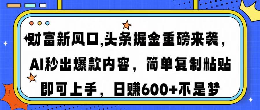 （14434期）财富新风口,头条掘金重磅来袭AI秒出爆款内容简单复制粘贴即可上手，日…-古龙岛网创