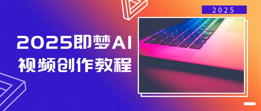 （14440期）2025即梦AI视频创作教程，从零开始学做视频，文字图片生成视频轻松创作-古龙岛网创