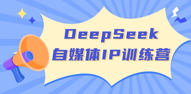 （14441期）DeepSeek自媒体IP训练营，掌握四位定位法 长板变现模型 开启自媒体新篇章-古龙岛网创