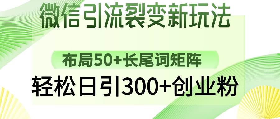 （14451期）微信引流裂变新玩法：布局50+长尾词矩阵，轻松日引300+创业粉-古龙岛网创