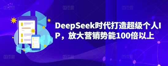 DeepSeek时代打造超级个人IP，放大营销势能100倍以上-古龙岛网创