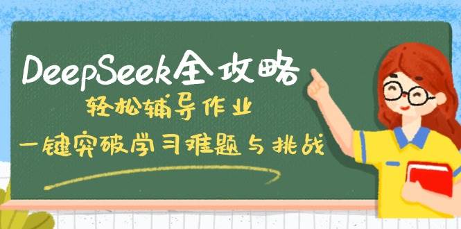 （14459期）DeepSeek全攻略，轻松辅导作业，一键突破学习难题与挑战！-古龙岛网创