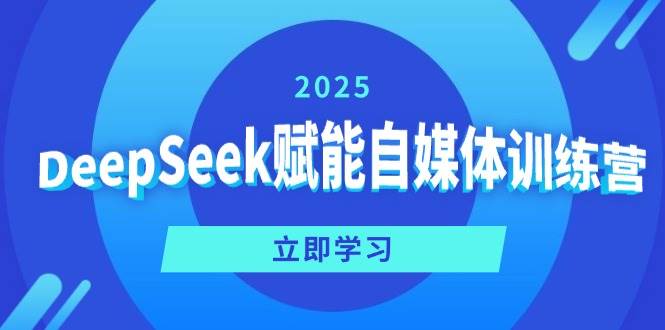（14460期）DeepSeek赋能自媒体训练营，定位、变现、爆文全攻略！-古龙岛网创