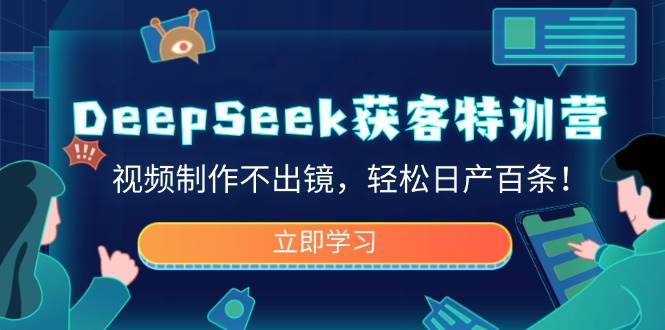 （14461期）DeepSeek获客特训营，视频制作不出镜，轻松日产百条！-古龙岛网创