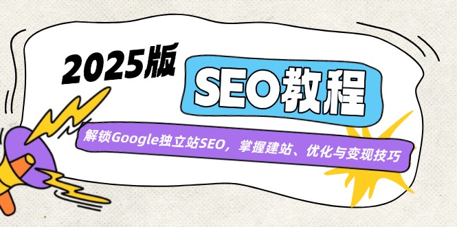 （14470期）2025版SEO教程：解锁Google独立站SEO，掌握建站、优化与变现技巧-古龙岛网创