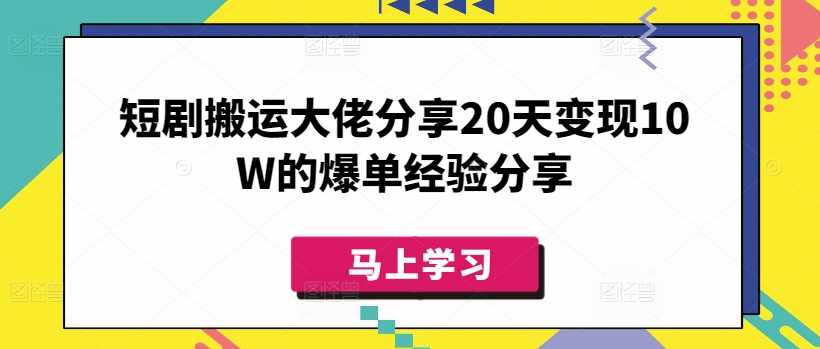 短剧搬运大佬分享20天变现10W的爆单经验分享-古龙岛网创