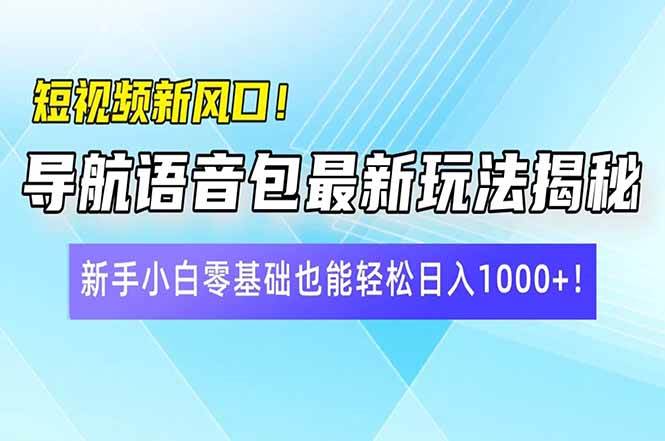 （14492期）短视频新风口！导航语音包最新玩法揭秘，新手小白零基础也能轻松日入10…-古龙岛网创