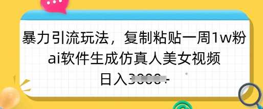 暴力引流玩法，复制粘贴一周1w粉，ai软件生成仿真人美女视频，日入多张-古龙岛网创