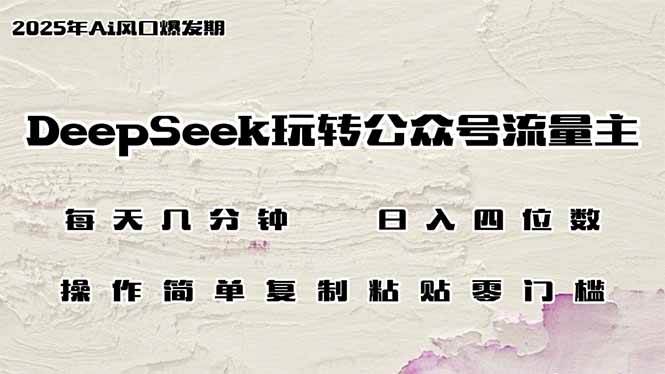 （14508期）DeepSeek玩转公众号流量主，日入四位数，每天几分钟，操作简单零门槛-古龙岛网创