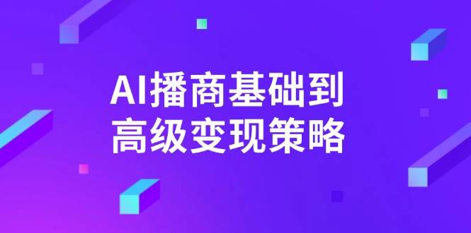 （14512期）AI-播商基础到高级变现策略。通过详细拆解和讲解，实现商业变现。-古龙岛网创