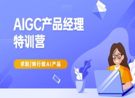 AIGC产品经理特训营-产品经理较教程，求职转行做AI产品-古龙岛网创