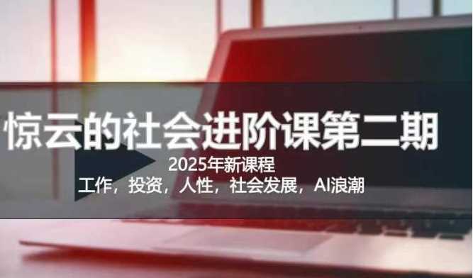 2025惊云社会进阶课(全新课程)，如果你要让自己的人生变清晰化社会化的话 这是我必推的一门课-古龙岛网创
