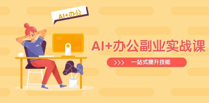 （14535期）AI+办公副业实战课：从Excel到PPT，从行业分析到视频制作，一站式提升技能-古龙岛网创