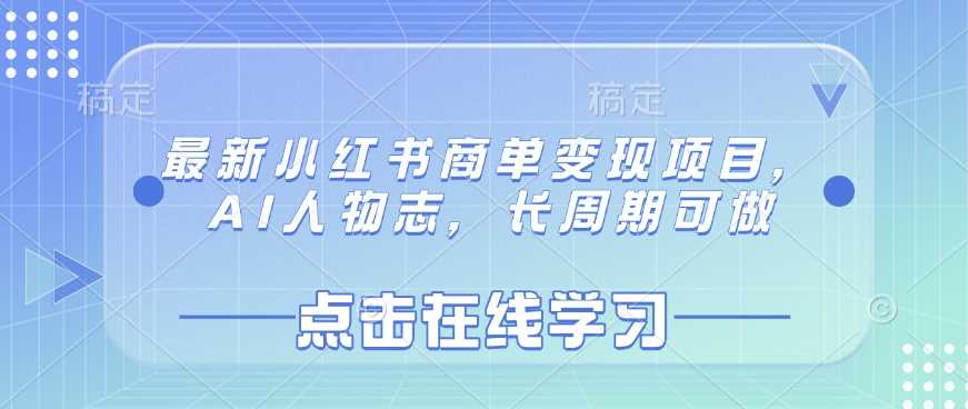 最新小红书商单变现项目，AI人物志，长周期可做-古龙岛网创