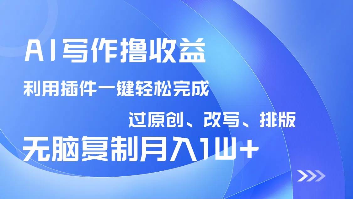 （14563期）AI写作撸收益，利用插件改写排版100%过原创，小白无脑复制粘贴月入10000+-古龙岛网创