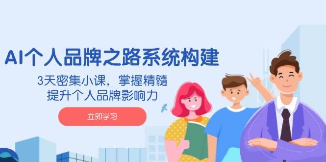 （14566期）AI 个人品牌之路系统构建，3天密集小课，掌握精髓，提升个人品牌影响力-古龙岛网创