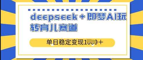 deepseek+即梦AI玩转育儿赛道，单日稳定变现多张-古龙岛网创