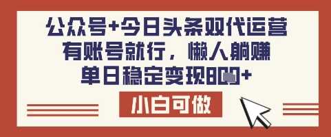 公众号+今日头条双代运营，有账号就行，单日稳定变现8张【揭秘】-古龙岛网创