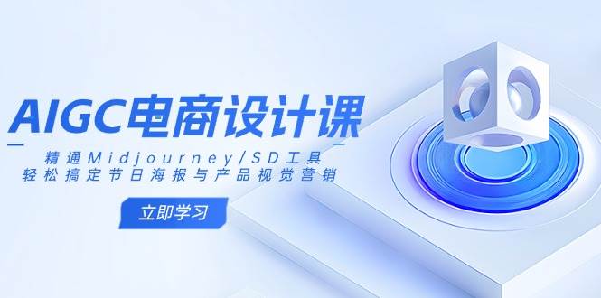 （14577期）AIGC电商设计课：精通Midjourney/SD工具，轻松搞定节日海报与产品视觉营销-古龙岛网创