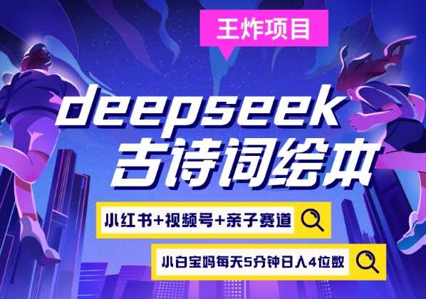 deepseek+小红书视频号+古诗词绘本，亲子赛道，高端宝妈粉，起号快每天五分钟，日入四位数-古龙岛网创