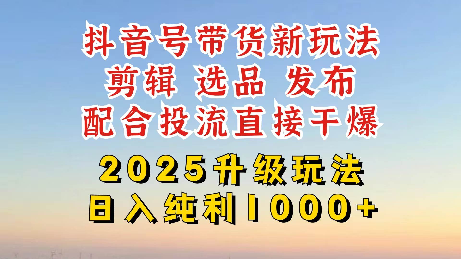 （14580期）抖音带货2025升级新玩法，超详细实操来袭，从起号到剪辑，再到选品，配…-古龙岛网创