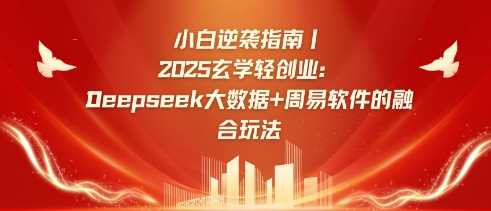 小白逆袭指南，2025玄学轻创业：Deepseek大数据+周易算法的融合玩法-古龙岛网创