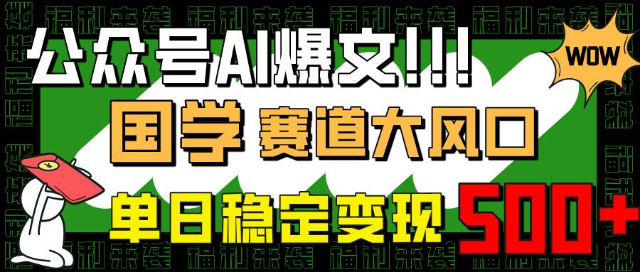 （14586期）公众号AI爆文，国学赛道大风口，小白轻松上手，单日稳定变现500+-古龙岛网创