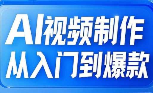 AI视频制作从入门到爆款，从文生图到图生视频，全链路打造自媒体爆款视频-古龙岛网创