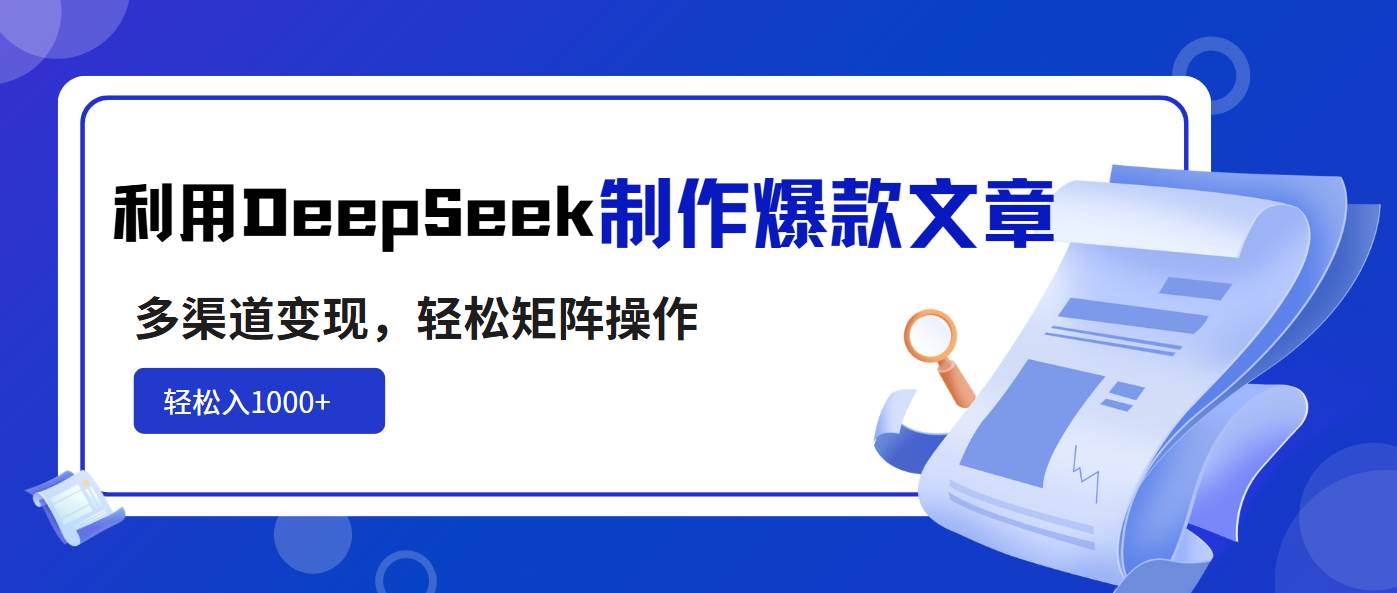 （14595期）利用DeepSeek制作爆款文章，多渠道变现，轻松矩阵操作，轻松日入1000+-古龙岛网创