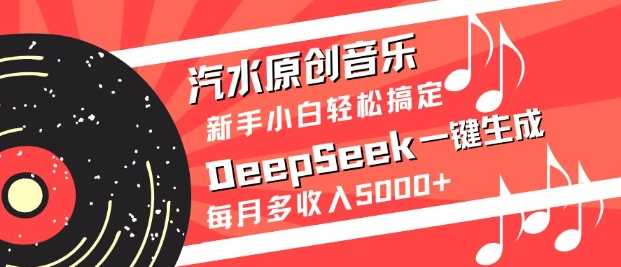 汽水原创音乐DeepSeek一键生成，新手小白轻松搞定，每月多收入5k+-古龙岛网创