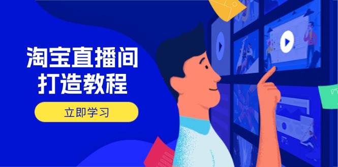 （14109期）淘宝直播间打造教程：掌握开播添加商品与选品核心逻辑，打造高转化直播间-古龙岛网创