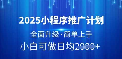 2025小程序推广计划，全面升级，简单上手，日均多张【揭秘】-古龙岛网创