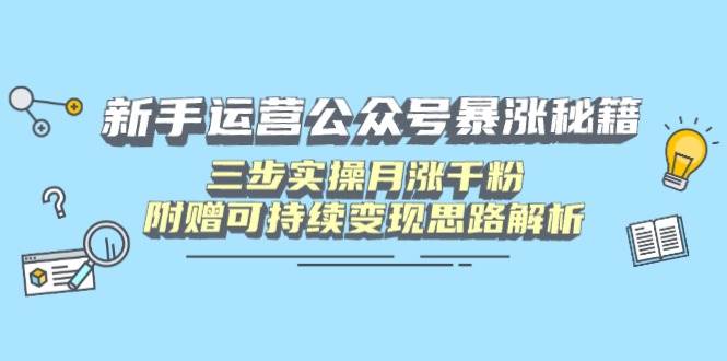（14111期）新手运营公众号暴涨秘籍，三步实操月涨千粉，附赠可持续变现思路解析-古龙岛网创