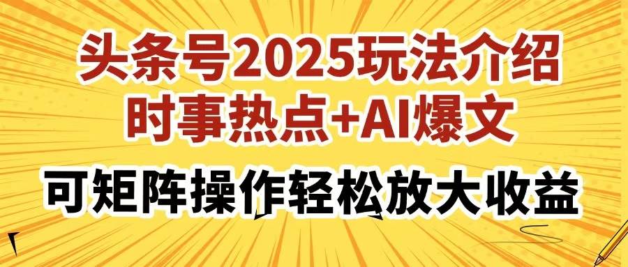 （14113期）头条号2025玩法介绍，时事热点+AI爆文，可矩阵操作轻松放大收益-古龙岛网创