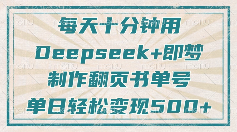 （14123期）每天十分钟，用Deepseek+即梦，制作翻页书单号，疯狂涨粉，单日变现500+-古龙岛网创