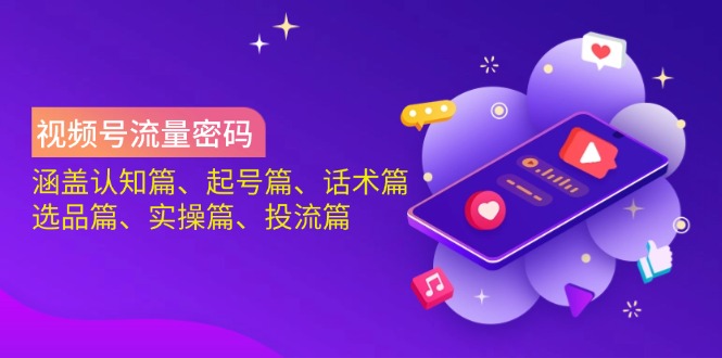 （14124期）视频号流量密码：涵盖认知篇、起号篇、话术篇、选品篇、实操篇、投流篇-古龙岛网创