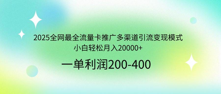 （14126期）2025全网最全流量卡推广多渠道引流变现模式，小白轻松月入20000+-古龙岛网创
