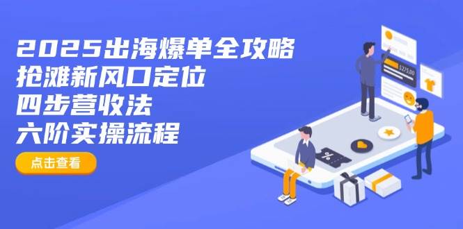 （14130期）2025出海爆单全攻略：抢滩新风口定位+四步营收法+六阶实操流程-古龙岛网创