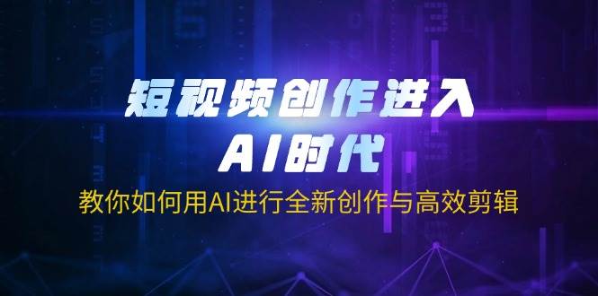 （14145期）短视频创作进入AI时代，教你如何用AI进行全新创作与高效剪辑-古龙岛网创