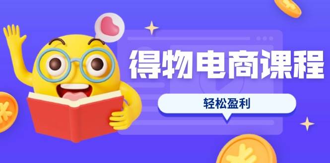 （14146期）得物电商课程合集，选品、优化、定价全攻略，7天SOP单品爆红，轻松盈利-古龙岛网创