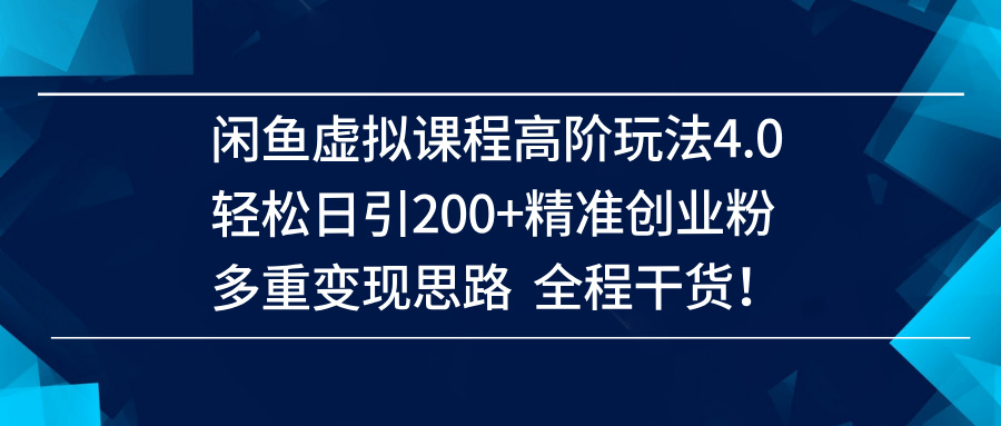 （14153期）闲鱼虚拟课程高阶玩法4.0，轻松日引200+精准创业粉，多重变现思路全程干货！-古龙岛网创