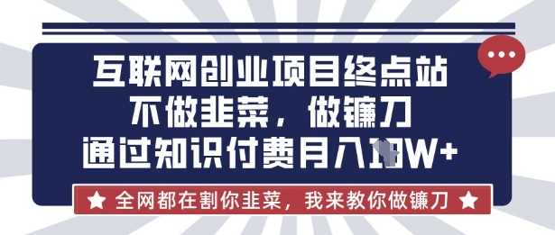 互联网创业尽头-不做韭菜，做镰刀，通过知识付费月入10个【揭秘】-古龙岛网创
