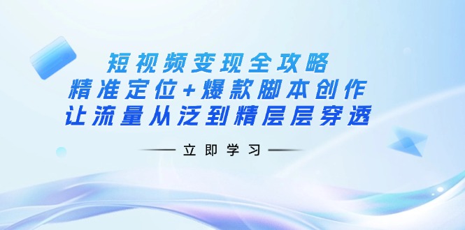 （14159期）短视频变现全攻略：精准定位+爆款脚本创作，让流量从泛到精层层穿透-古龙岛网创